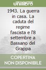 1943. La guerra in casa. La caduta del regime fascista e l'8 settembre a Bassano del Grappa libro