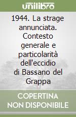 1944. La strage annunciata. Contesto generale e particolarità dell'eccidio di Bassano del Grappa libro