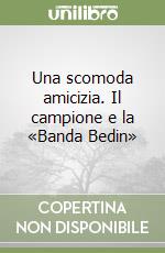 Una scomoda amicizia. Il campione e la «Banda Bedin» libro