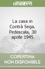 La casa in Contrà Sega. Pedescala, 30 aprile 1945 libro