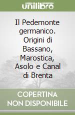 Il Pedemonte germanico. Origini di Bassano, Marostica, Asolo e Canal di Brenta libro