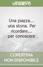 Una piazza... una storia. Per ricordare... per conoscere libro