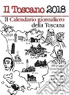 Toscano 2018. 365 pagine di tradizioni; curiosità; tradizioni; personaggi; piatti tipici e modi di dire toscani (Il) libro