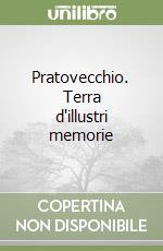 Pratovecchio. Terra d'illustri memorie