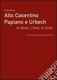Alto Casentino Papiano e Urbech. La storia, i fatti, la gente
