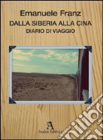 Dalla Siberia alla Cina. Diario di viaggio libro