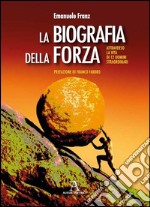 La biografia della forza. Attraverso la vita di 12 uomini straordinari libro