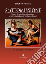 Sottomissione. Storia e simbolo della sottomissione dai miti indiani a Leopold Von Sacher-Masoch libro