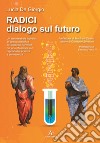 Radici. Dialogo sul futuro. Un testo teatrale ispirato all'opera scientifica di Giuseppe Sermonti, per una riflessione sul rapporto fra scienza e conoscenza libro