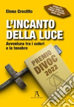 L'incanto della luce. Avventura tra i colori e le tenebre libro