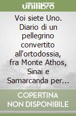 Voi siete Uno. Diario di un pellegrino convertito all'ortodossia, fra Monte Athos, Sinai e Samarcanda per l'Unità dei cristiani libro