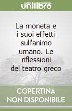 La moneta e i suoi effetti sull'animo umano. Le riflessioni del teatro greco libro