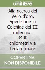 Alla ricerca del Vello d'oro. Spedizione in Colchide del III millennio. 3400 chilometri via terra e mare libro