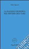 La ragione giuridica nei sistemi del fare libro di Capozzi Gino