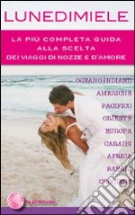 Lunedimiele. La più completa guida alla scelta dei viaggi di nozze e d'amore libro