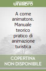 A come animatore. Manuale teorico pratico di animazione turistica libro