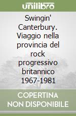 Swingin' Canterbury. Viaggio nella provincia del rock progressivo britannico 1967-1981 libro