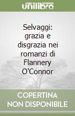 Selvaggi: grazia e disgrazia nei romanzi di Flannery O'Connor