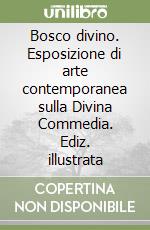 Bosco divino. Esposizione di arte contemporanea sulla Divina Commedia. Ediz. illustrata libro