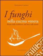 I funghi nella cucina veneta. Ricette della tradizione, dal bosco alla tavola libro