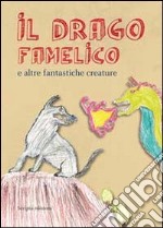 Il drago famelico. E altre fantastiche creature libro