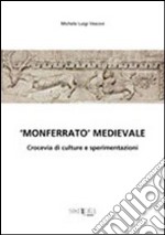 «Monferrato medioevale». Crocevia di culture e sperimentazioni libro