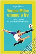 Verona Milan cinque a tre. La palla è rotonda ma la vita è ben piena di spigoli libro