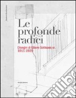 Le profonde radici. Disegni di Ettore Sottsass sr. 1911-1929. Ediz. illustrata