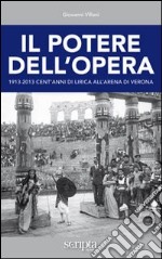 Il potere dell'opera. 1913-2013 cent'anni di lirica all'Arena di Verona libro