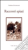 Racconti spiati libro di Iacoviello Carmela