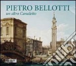 Pietro Bellotti. Un altro Canaletto. Ediz. illustrata