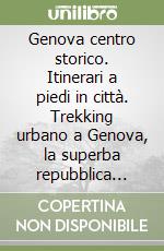 Genova centro storico. Itinerari a piedi in città. Trekking urbano a Genova, la superba repubblica marinara. Ediz. multilingue