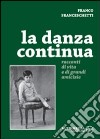 La danza continua. Racconti di vita e di grandi amicizie libro di Franceschetti Franco