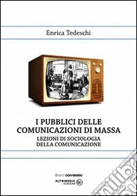 I pubblici della comunicazione di massa. Lezioni di sociologia della comunicazione libro
