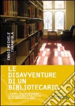 Le disavventure di un bibliotecario. La storia vera di un viaggio allucinante nelle biblioteche delle università di Roma libro