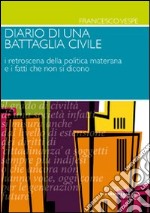 Diario di una battaglia civile. I retroscena della politica materana e i fatti che non si dicono libro