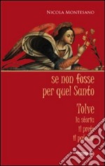 Se non fosse per quel santo. Tolve. La storia, il prete, il patrono libro