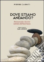 Dove stiamo andando? Democrazia e lavoro nell'età dell'incertezza libro