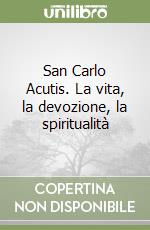 San Carlo Acutis. La vita, la devozione, la spiritualità libro
