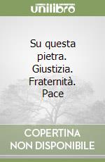 Su questa pietra. Giustizia. Fraternità. Pace libro