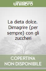 La dieta dolce. Dimagrire (per sempre) con gli zuccheri libro