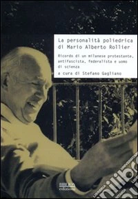 La personalità poliedrica di Mario Alberto Rollier. Ricordo di un milanese protestante, antifascista, federalista e uomo di scienza libro