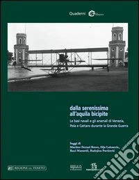 Dalla Serenissima all'aquila bicipite. Le basi navali e gli arsenali di Venezia, Pola e Cattaro durante la grande guerra libro