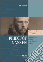 Fridtjof Nansen. Esploratore polare e mediatore di pace libro