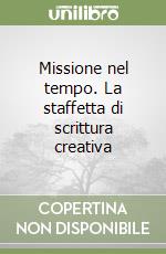 Missione nel tempo. La staffetta di scrittura creativa libro