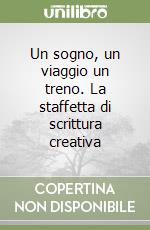 Un sogno, un viaggio un treno. La staffetta di scrittura creativa libro