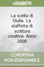 La scelta di Giulia. La staffetta di scrittura creativa. Anno 2009 libro