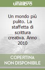 Un mondo più pulito. La staffetta di scrittura creativa. Anno 2010 libro