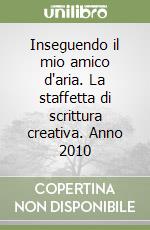 Inseguendo il mio amico d'aria. La staffetta di scrittura creativa. Anno 2010 libro