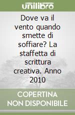 Dove va il vento quando smette di soffiare? La staffetta di scrittura creativa. Anno 2010 libro